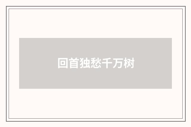 回首独愁千万树