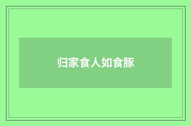 归家食人如食豚