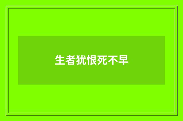 生者犹恨死不早