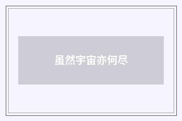 虽然宇宙亦何尽