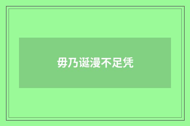 毋乃诞漫不足凭