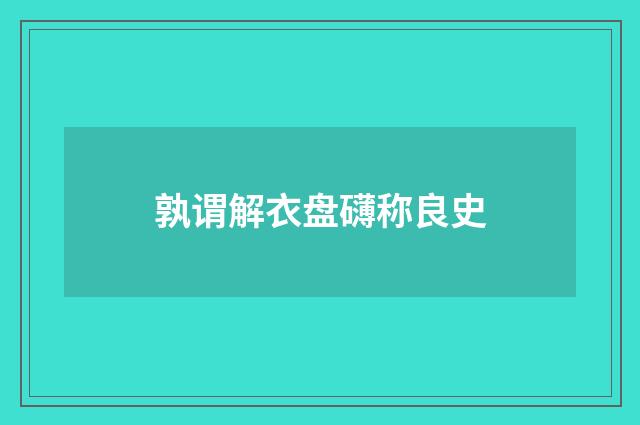 孰谓解衣盘礴称良史