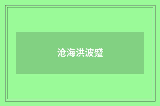 沧海洪波蹙