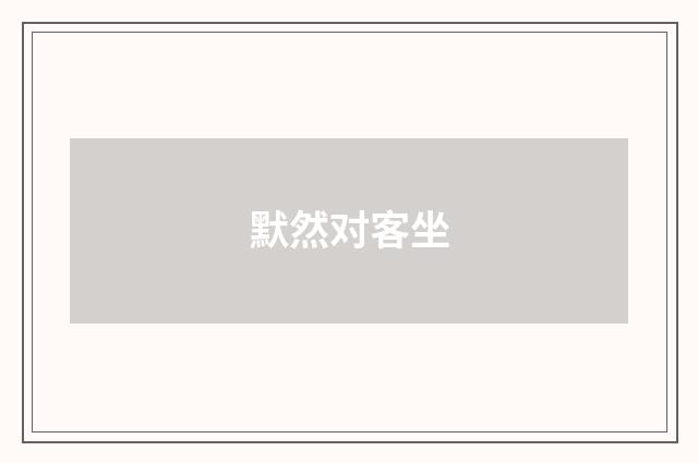 默然对客坐