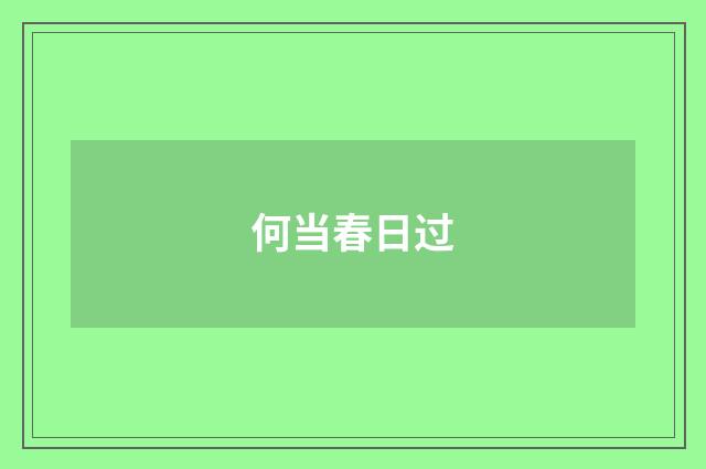 何当春日过