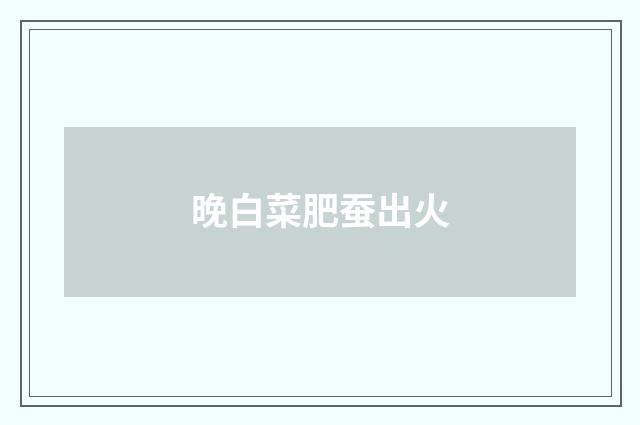 晚白菜肥蚕出火