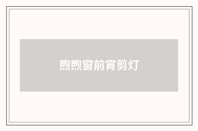 煦煦窗前宵剪灯
