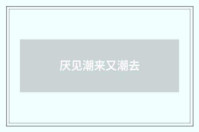 厌见潮来又潮去