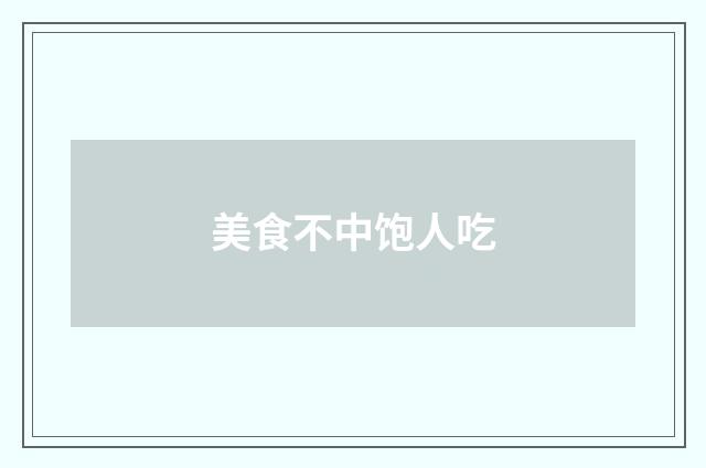 美食不中饱人吃