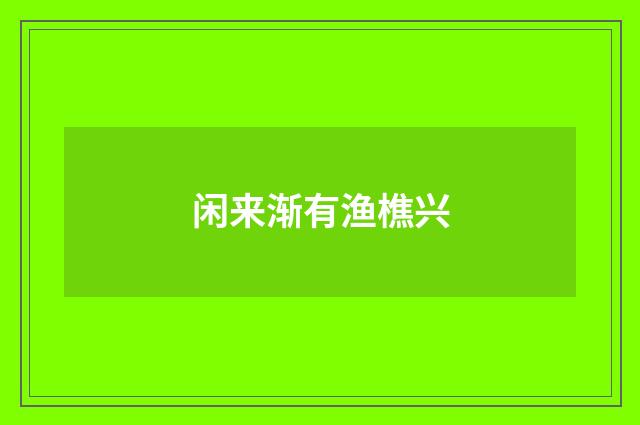 闲来渐有渔樵兴