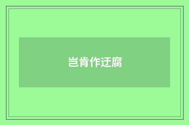岂肯作迂腐