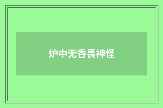 炉中无香畏神怪