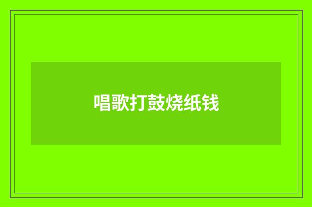 唱歌打鼓烧纸钱