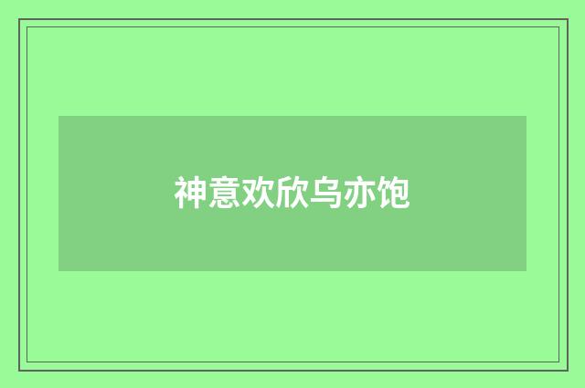 神意欢欣乌亦饱