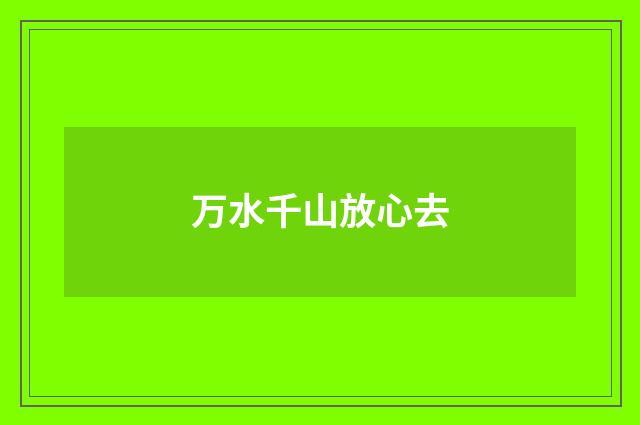 万水千山放心去