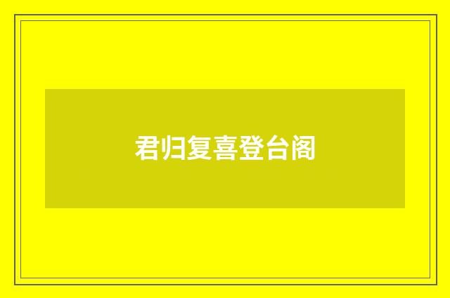 君归复喜登台阁