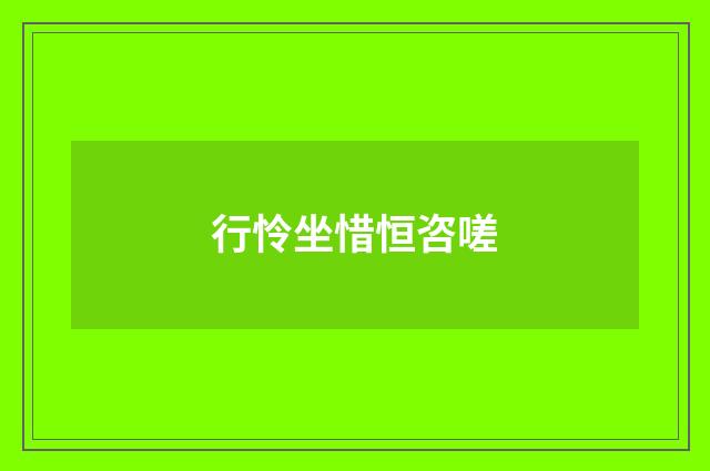 行怜坐惜恒咨嗟