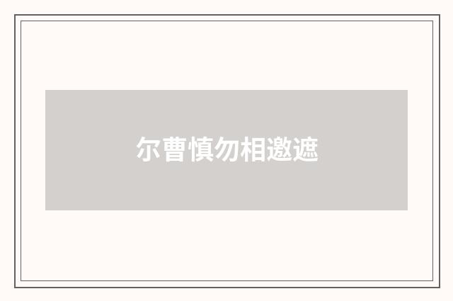 尔曹慎勿相邀遮