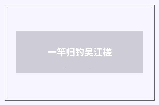 一竿归钓吴江槎