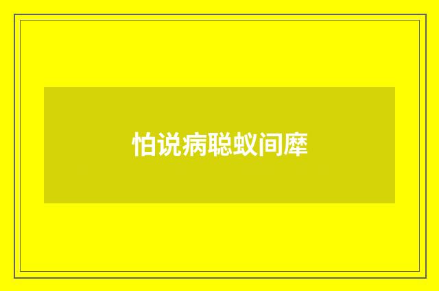 怕说病聪蚁间犘