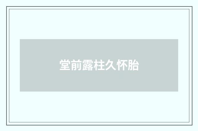 堂前露柱久怀胎