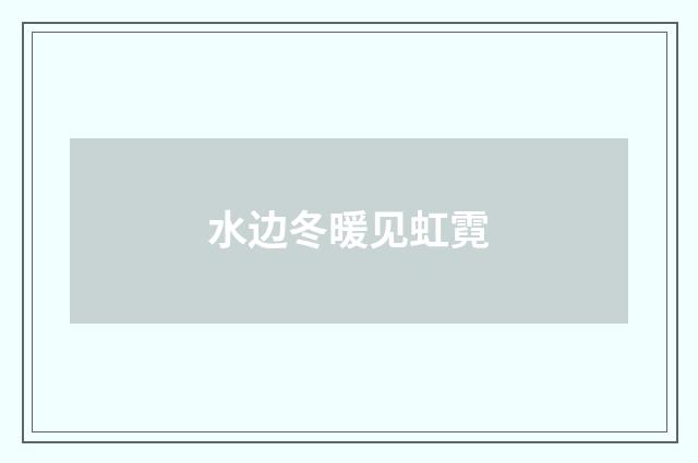 水边冬暖见虹霓