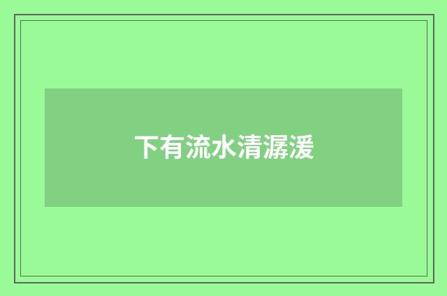 下有流水清潺湲