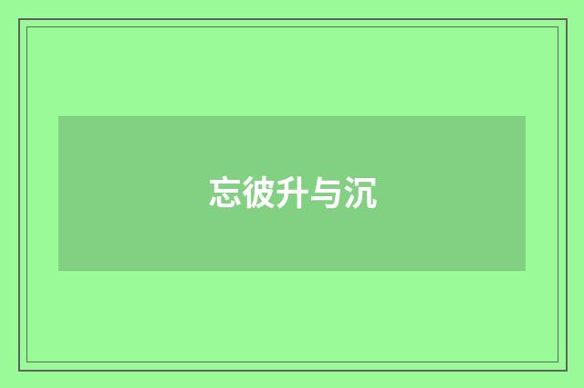 忘彼升与沉