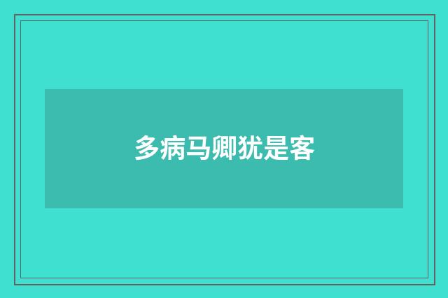 多病马卿犹是客