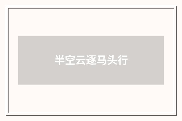 半空云逐马头行