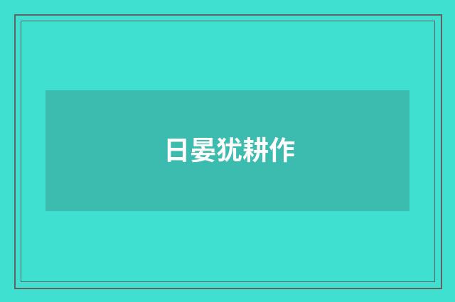 日晏犹耕作