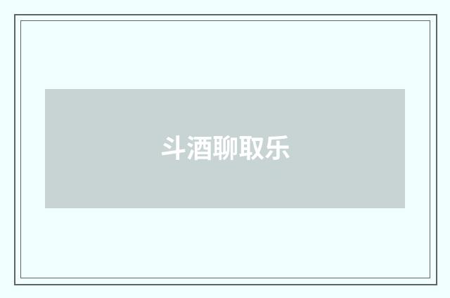 斗酒聊取乐