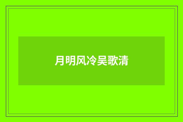 月明风冷吴歌清