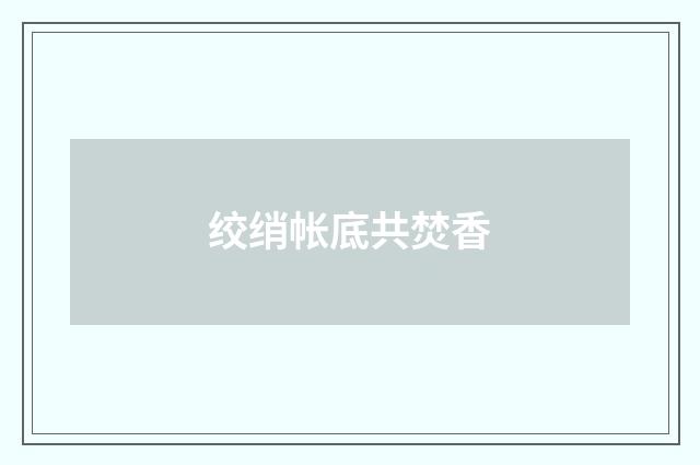 绞绡帐底共焚香
