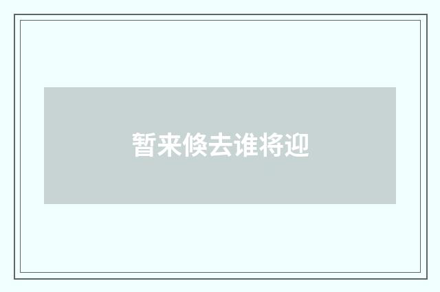 暂来倏去谁将迎