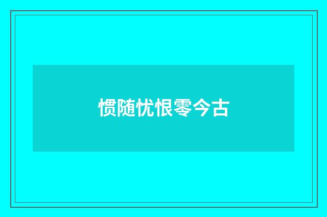 惯随忧恨零今古