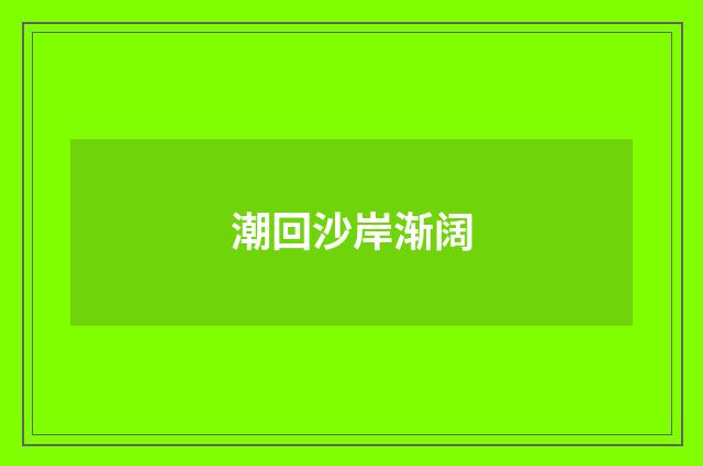 潮回沙岸渐阔