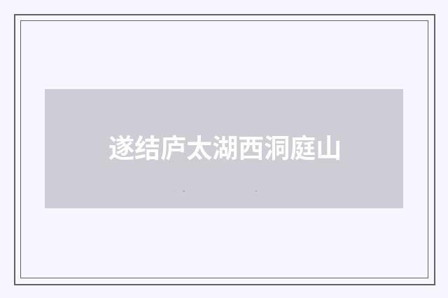 遂结庐太湖西洞庭山