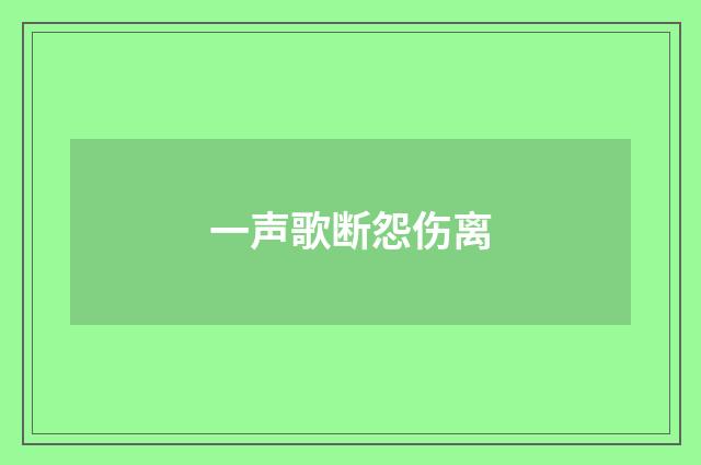 一声歌断怨伤离