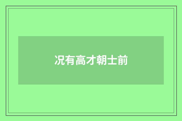 况有高才朝士前