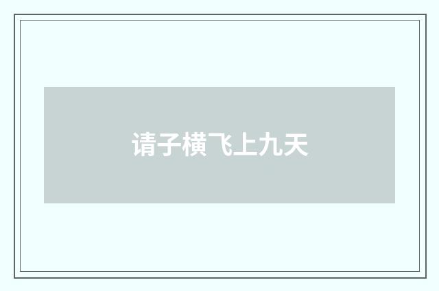 请子横飞上九天