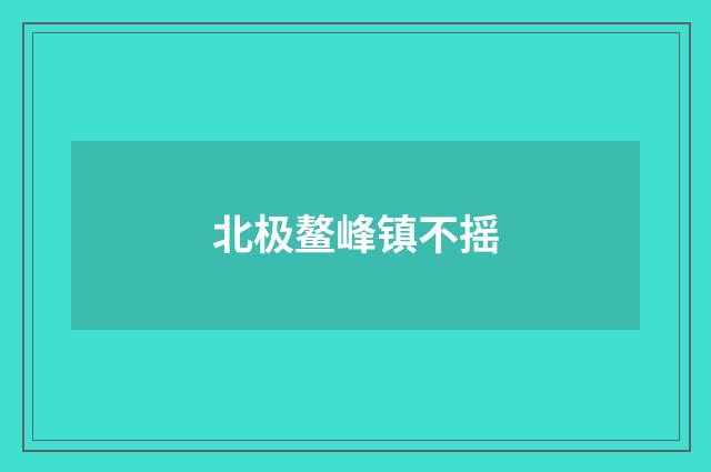 北极鳌峰镇不摇
