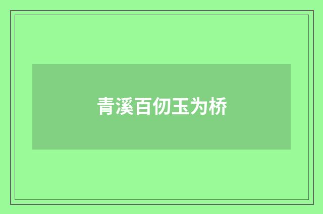 青溪百仞玉为桥