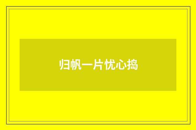 归帆一片忧心捣