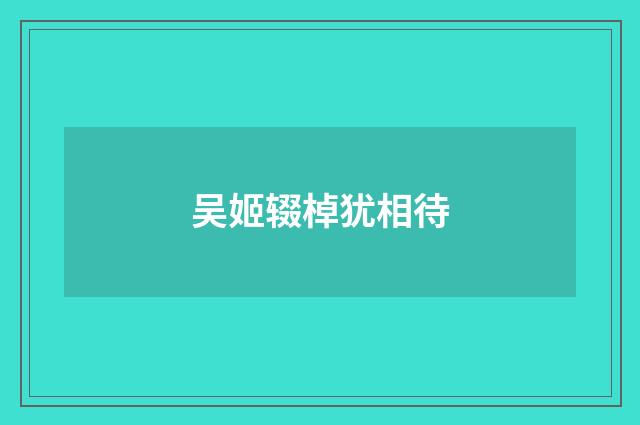 吴姬辍棹犹相待