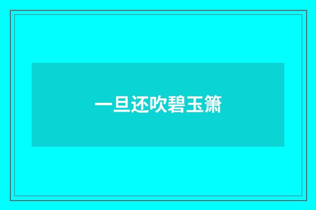 一旦还吹碧玉箫