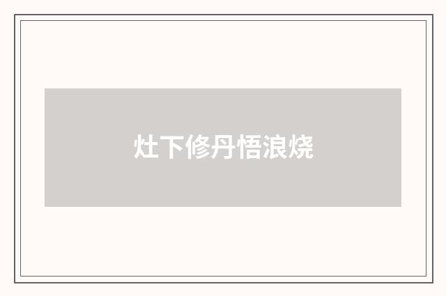 灶下修丹悟浪烧