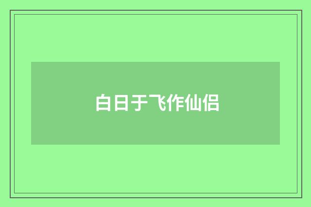白日于飞作仙侣