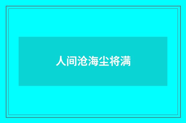 人间沧海尘将满