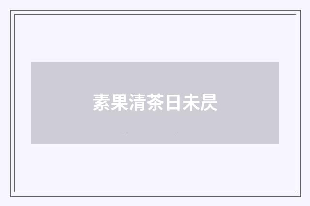 素果清茶日未昃